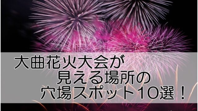 大曲花火大会22 が見える場所の穴場スポット10選 Life Day